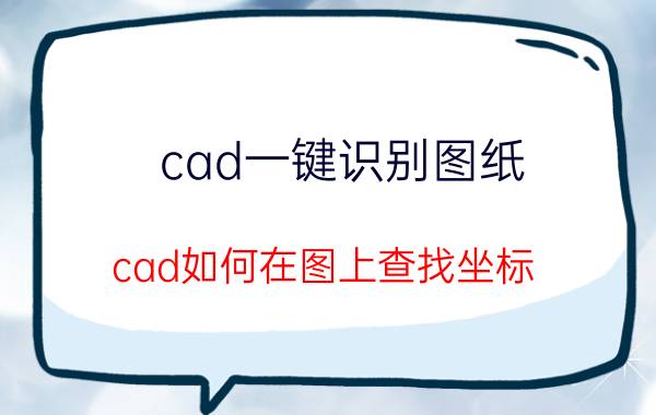 cad一键识别图纸 cad如何在图上查找坐标？